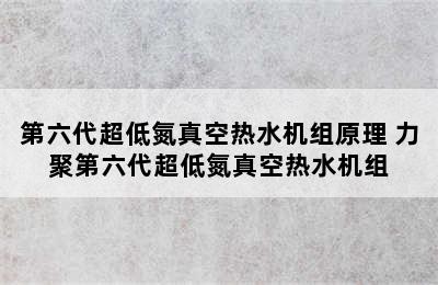 第六代超低氮真空热水机组原理 力聚第六代超低氮真空热水机组